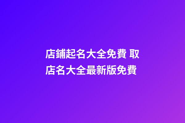 店鋪起名大全免費 取店名大全最新版免費-第1張-店鋪起名-玄機派